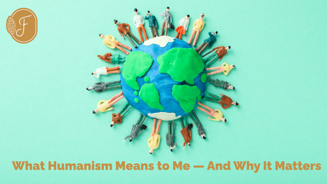 What Humanism Means to Me, And Why It Matters